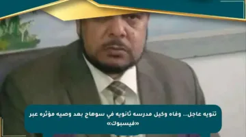 تنويه عاجل.. وفاة وكيل مدرسة ثانوية في سوهاج بعد وصية مؤثرة عبر «فيسبوك»